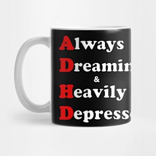 ADHD ( Always Dreaming And Heavily Depressed) Mug